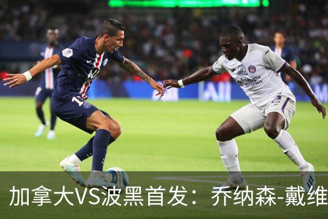 加拿大VS波黑首发：乔纳森-戴维出战 哲科稳坐替补席